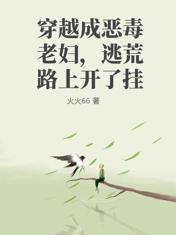 穿越成恶毒老妇，逃荒路上开了挂
