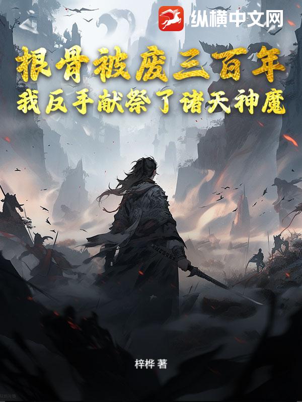 根骨被废三百年，我反手献祭了诸天神魔
