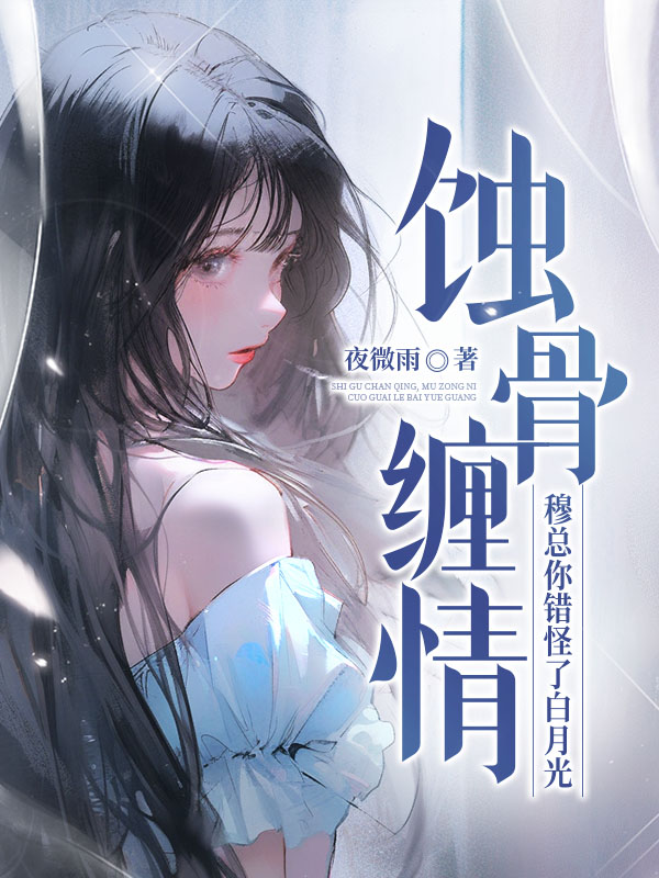 蚀骨缠情，穆总你错怪了白月光