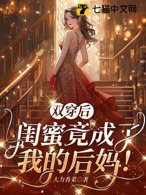 双穿后，闺蜜竟成了我的后妈！