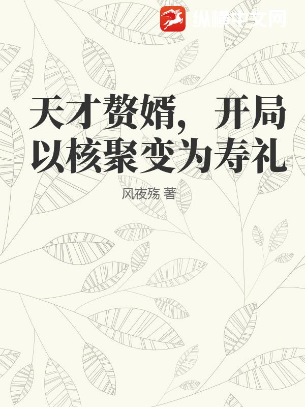 天才赘婿，开局以核聚变为寿礼