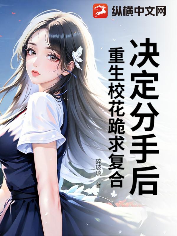 决定分手后，重生校花跪求复合