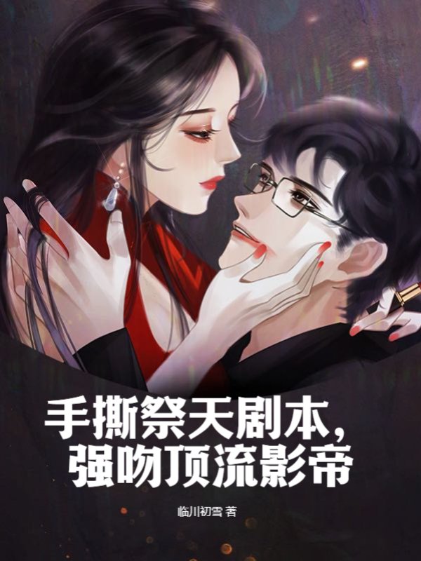 手撕祭天剧本，强吻顶流影帝