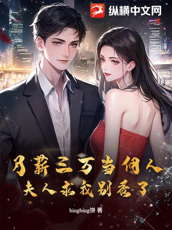 月薪三万当佣人,夫人求我别秀了(bingbing饼)最新章节全本在线阅读-纵横中文网官方正版