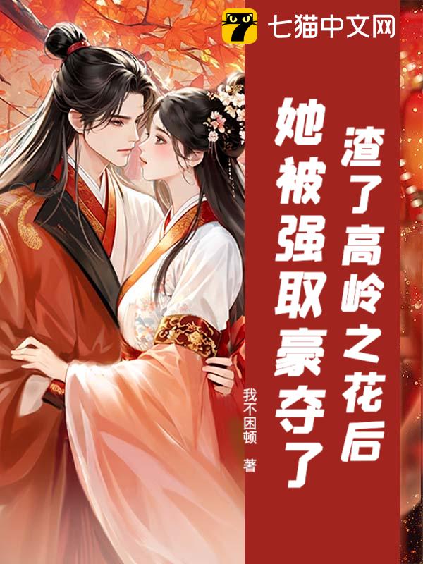渣了高岭之花后，她被强取豪夺了