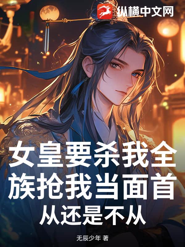 女皇要杀我全族抢我当面首，从还是不从