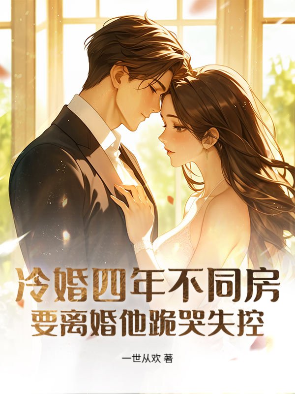 冷婚四年不同房，要离婚他跪哭失控_一世从欢