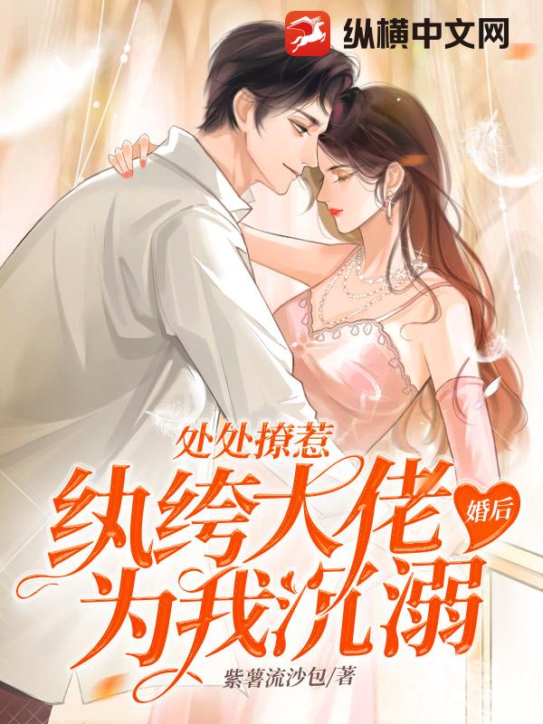 处处撩惹，纨绔大佬婚后为我沉溺