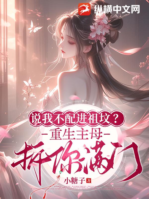 说我不配进祖坟？重生主母拆你满门
