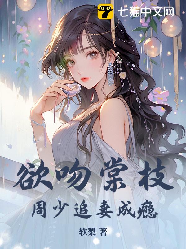 欲吻棠枝，周少追妻成瘾！