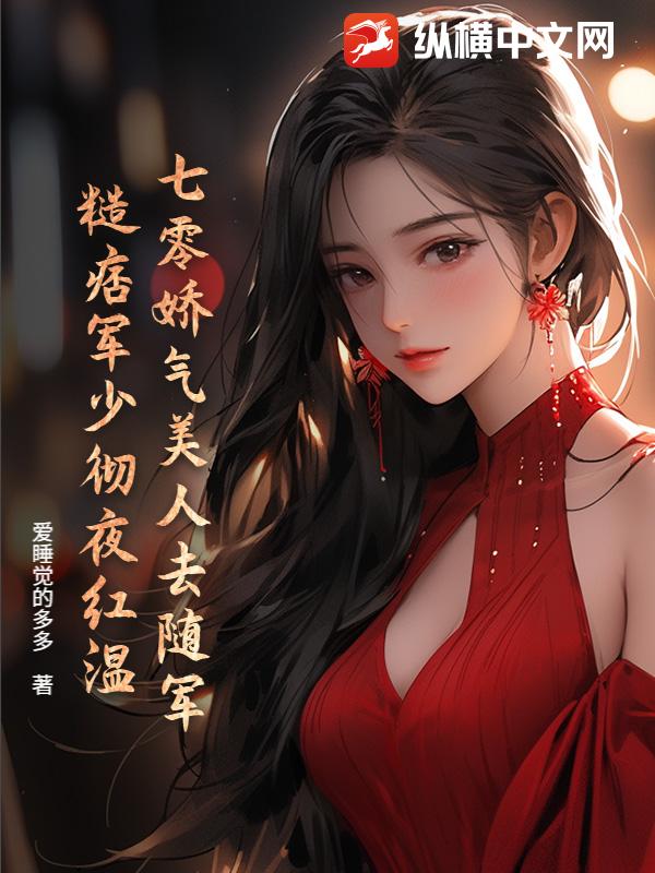 七零娇气美人去随军，糙痞军少彻夜红温