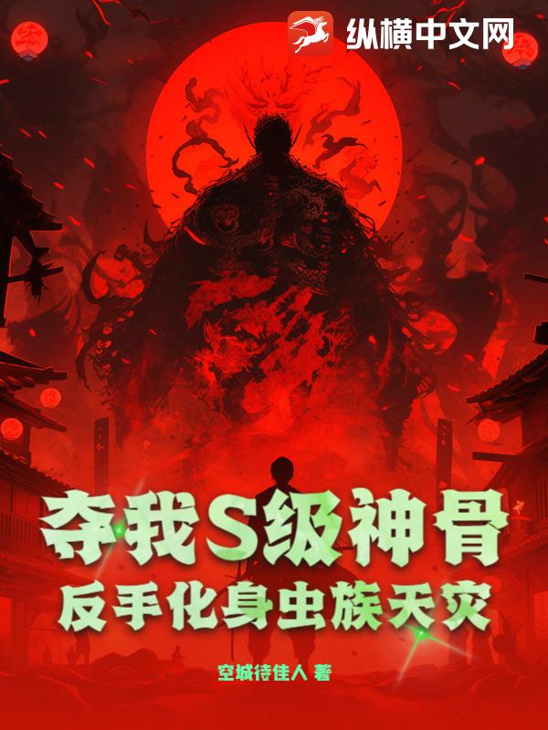 夺我S级神骨？反手化身虫族天灾