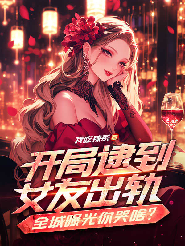 开局逮到女友出轨,全城曝光你哭啥?