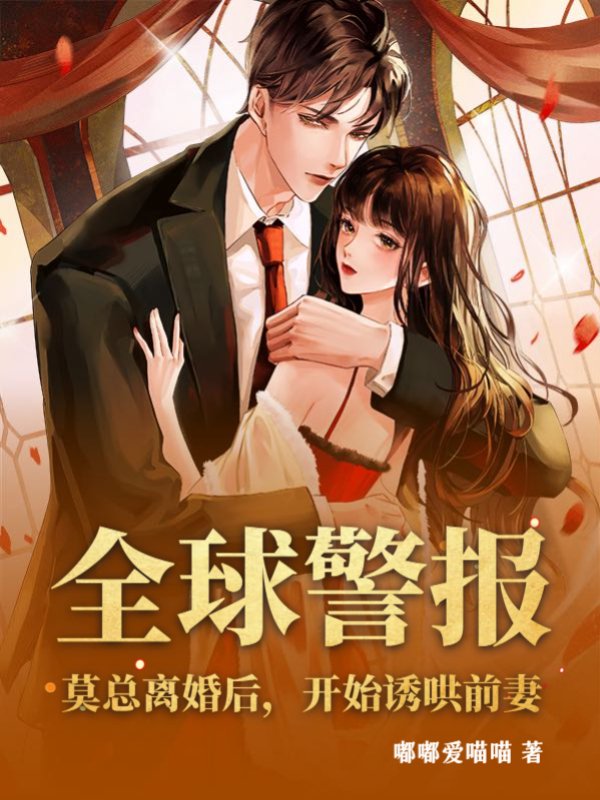 全球警报！莫总离婚后，开始诱哄前妻