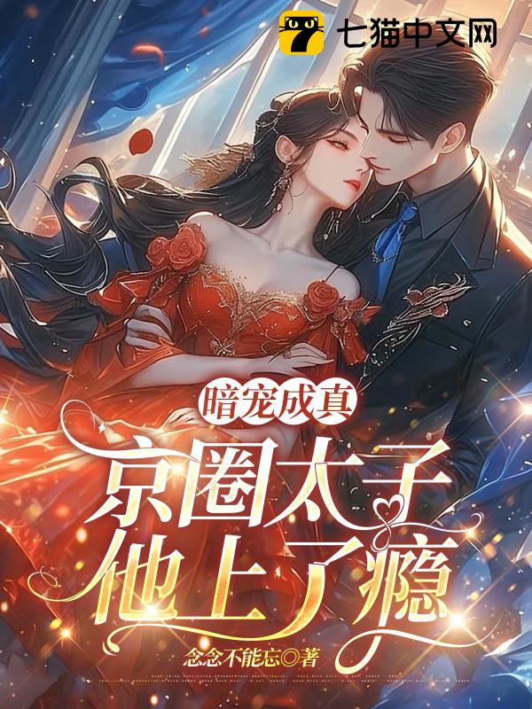 暗宠成真，京圈太子他上了瘾