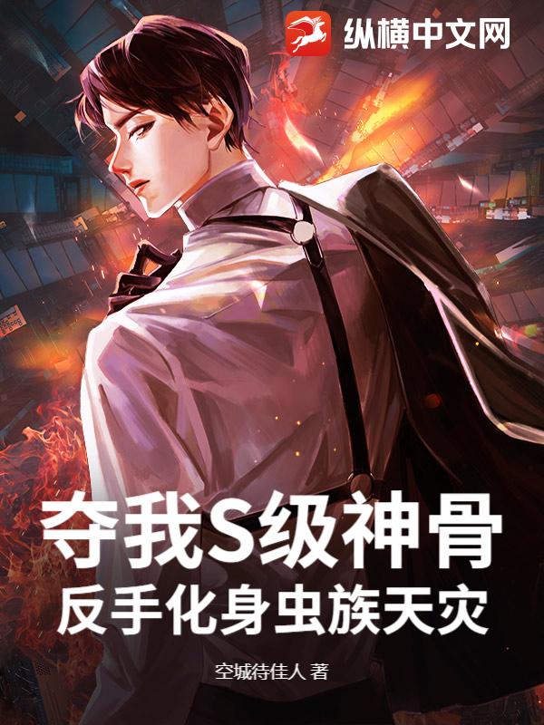 夺我S级神骨？反手化身虫族天灾
