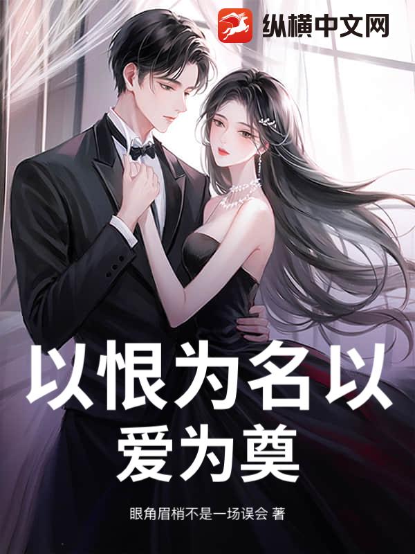 《以恨为名以爱为奠》眼角眉梢不是一场误会著_现代言情小说_纵横女生网