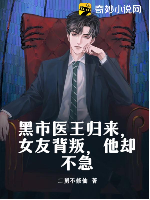 黑市医王归来，女友背叛，他却不急