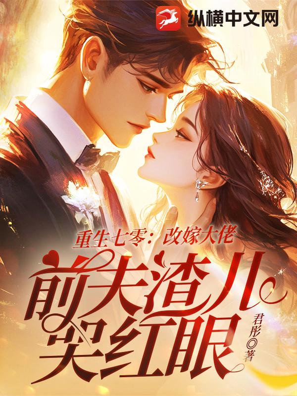 重生七零：改嫁大佬，前夫渣儿哭红眼