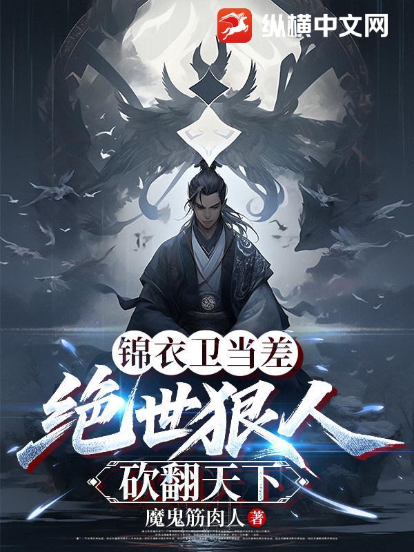 锦衣卫当差：绝世狠人，砍翻天下