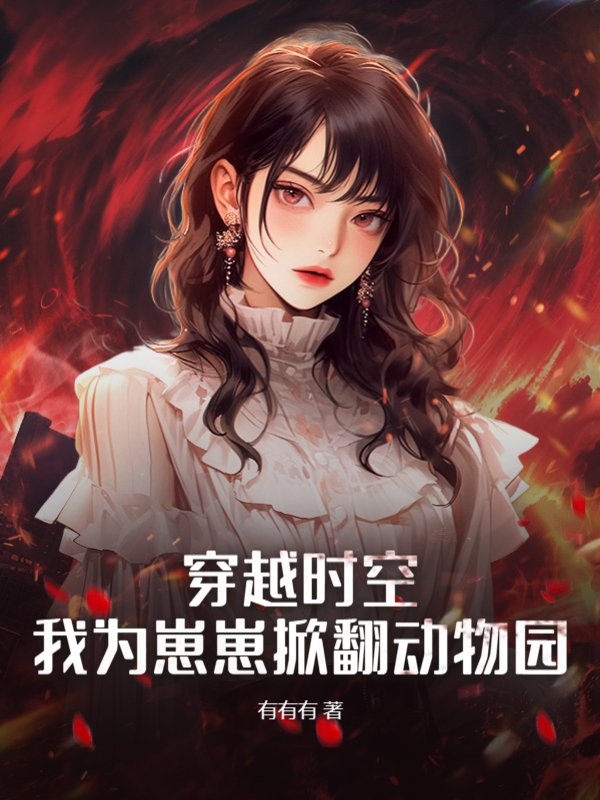 穿越时空，我为崽崽掀翻动物园