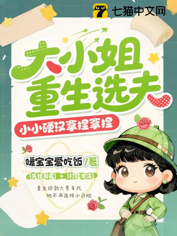 大小姐重生选夫，小小硬汉拿捏拿捏