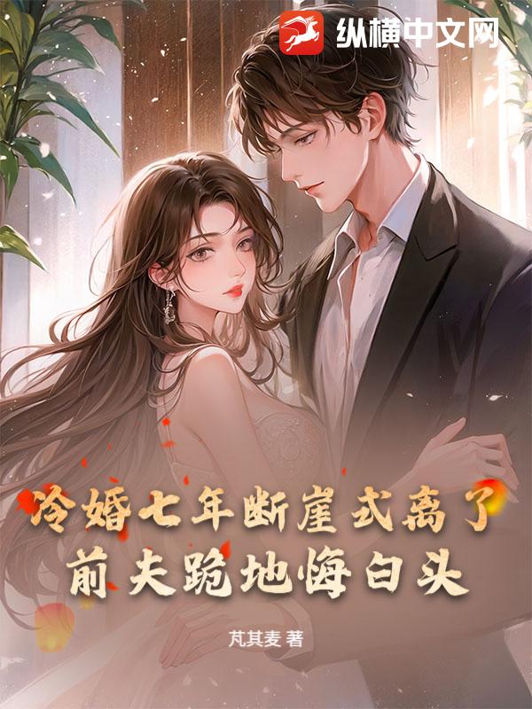 冷婚七年断崖式离了，前夫跪地悔白头