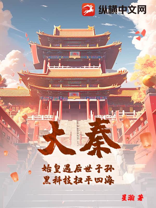 大秦：始皇遇后世子孙，黑科技扫平四海