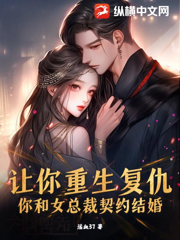 让你重生复仇，你和女总裁契约结婚