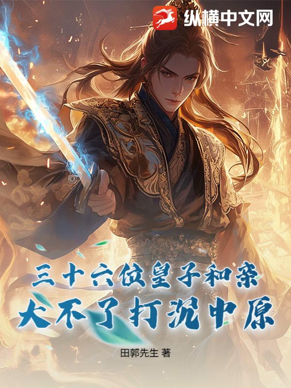三十六位皇子和亲：大不了打沉中原！