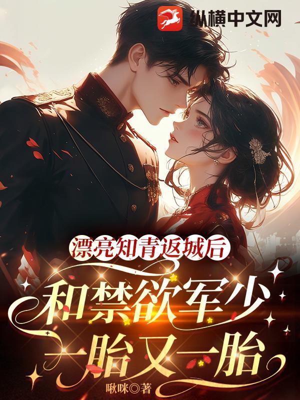 漂亮知青返城后，和禁欲军少一胎又一胎