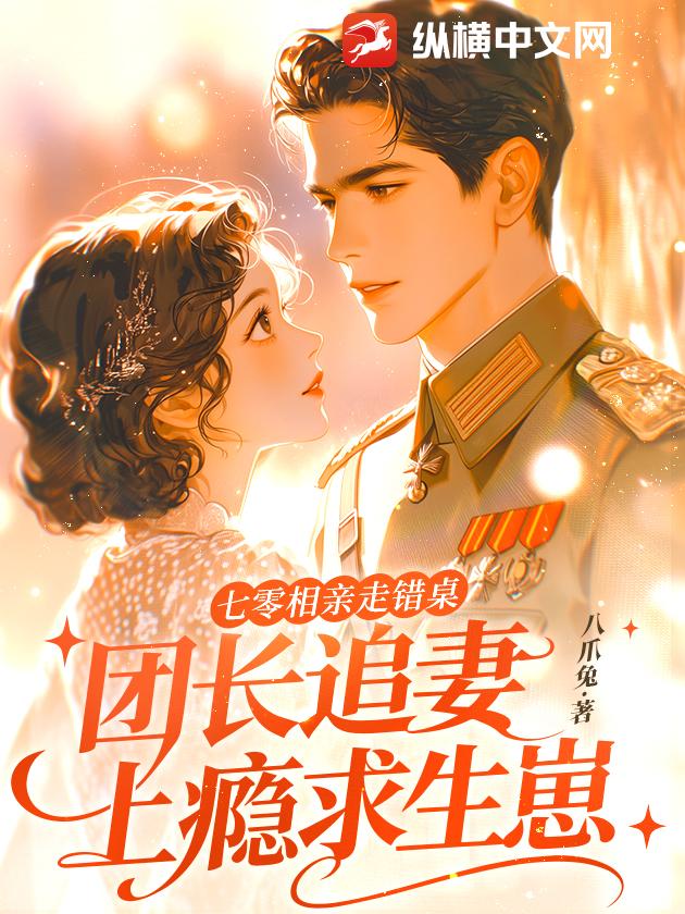 七零相亲走错桌，团长追妻上瘾求生崽