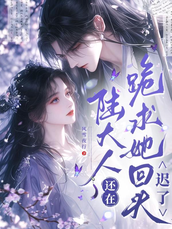 陆大人还在跪求她回头？迟了