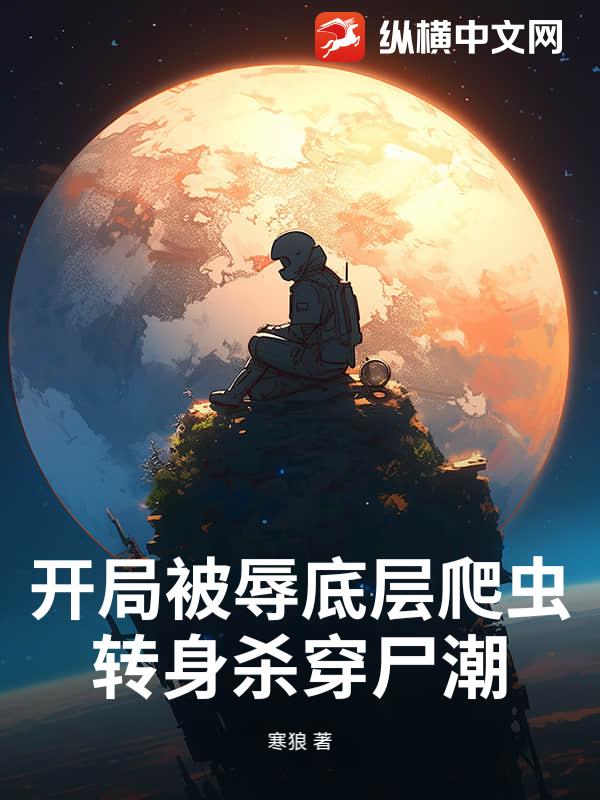 开局被辱底层爬虫，转身杀穿尸潮