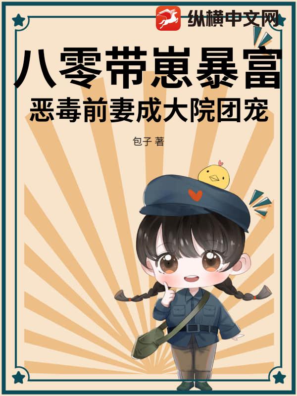 八零带崽暴富，恶毒前妻成大院团宠