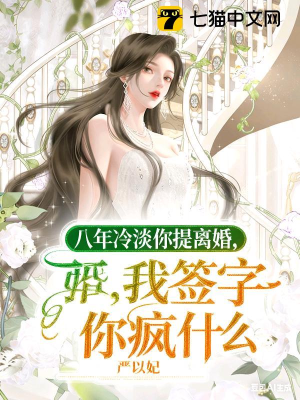 八年冷淡你提离婚，我签字你疯什么