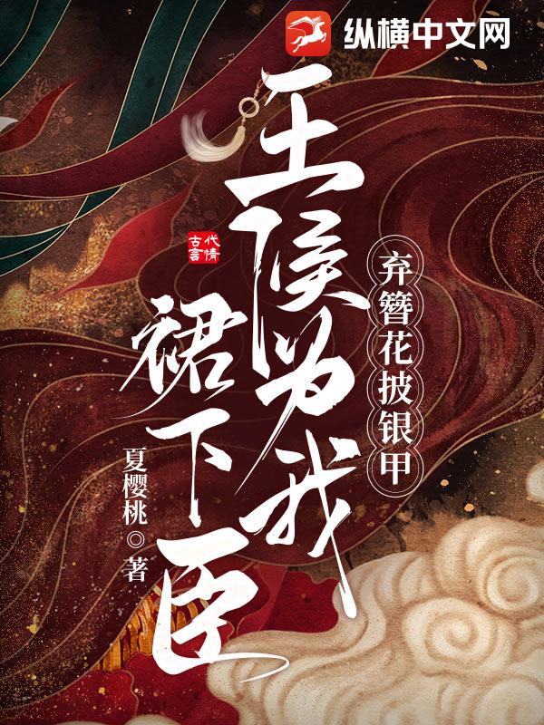 弃簪花，披银甲，王侯为我裙下臣！