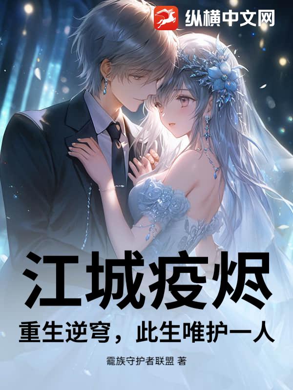 江城疫烬：重生逆穹，此生唯护一人