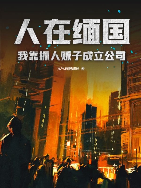 人在缅国，我靠抓人贩子成立公司！
