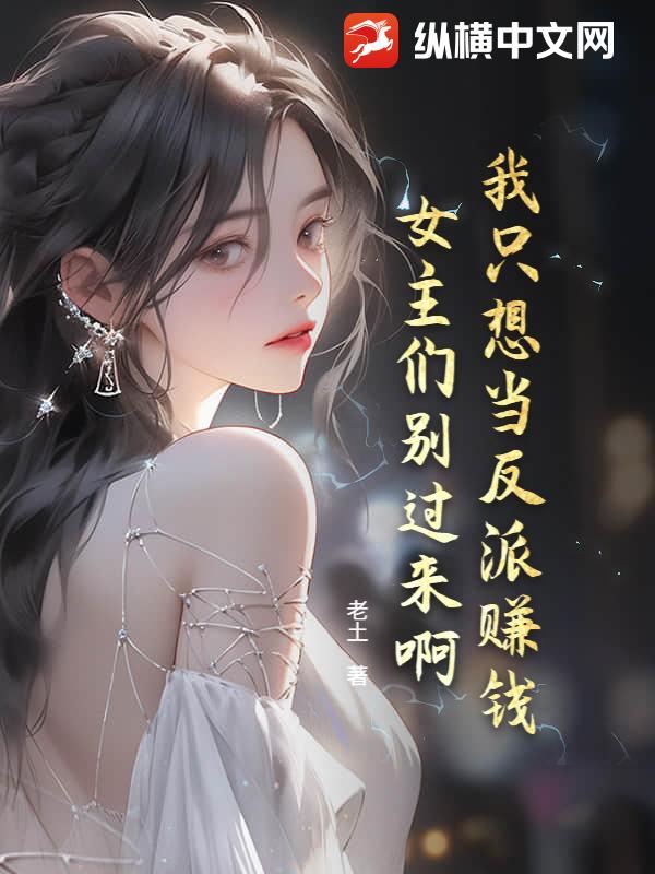 我只想当反派赚钱，女主们别过来啊！