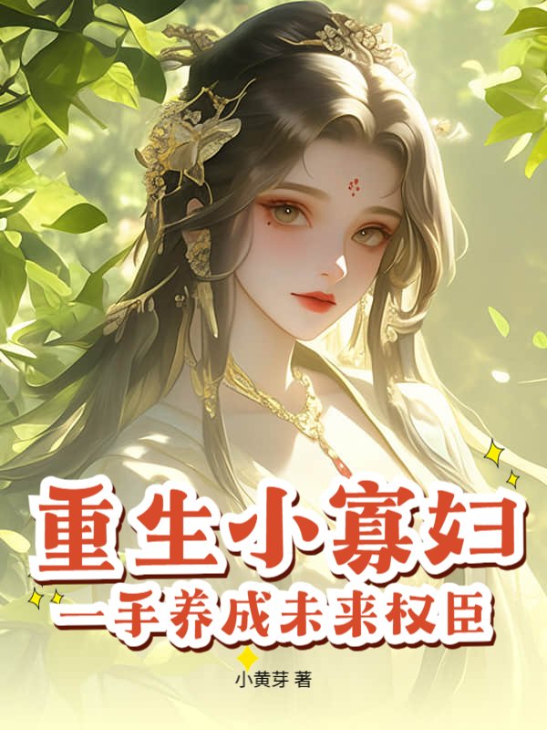 重生小寡妇，一手养成未来权臣！