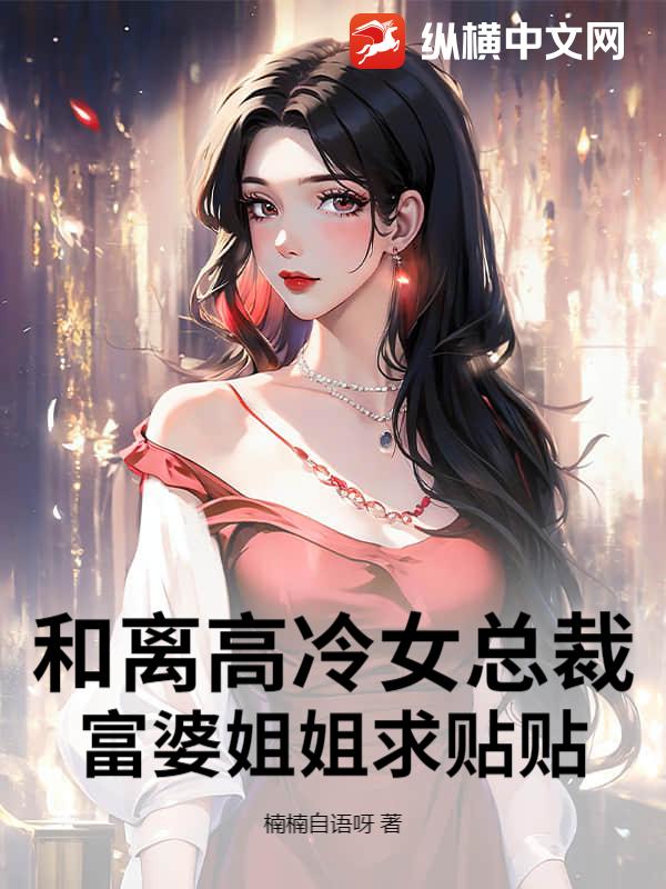 和离高冷女总裁,富婆姐姐求贴贴