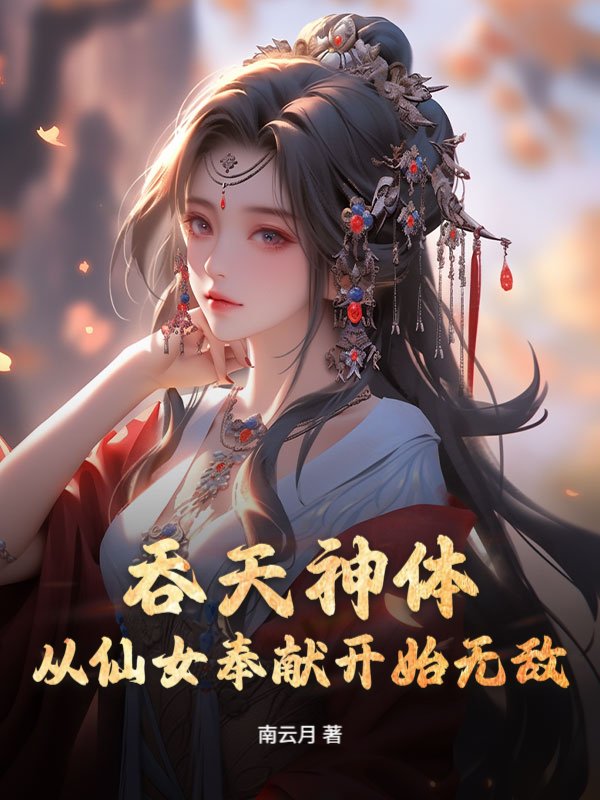 吞天神体：从仙女奉献开始无敌
