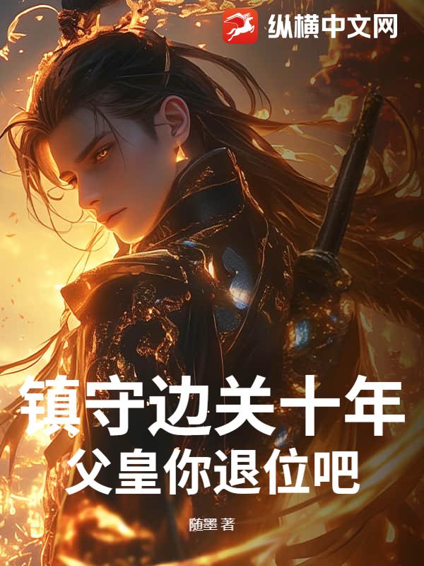 镇守边关十年，父皇你退位吧！