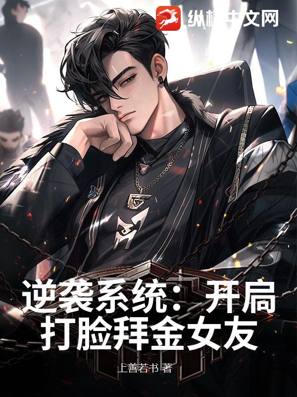 逆袭系统：开扃打脸拜金女友_上善若书