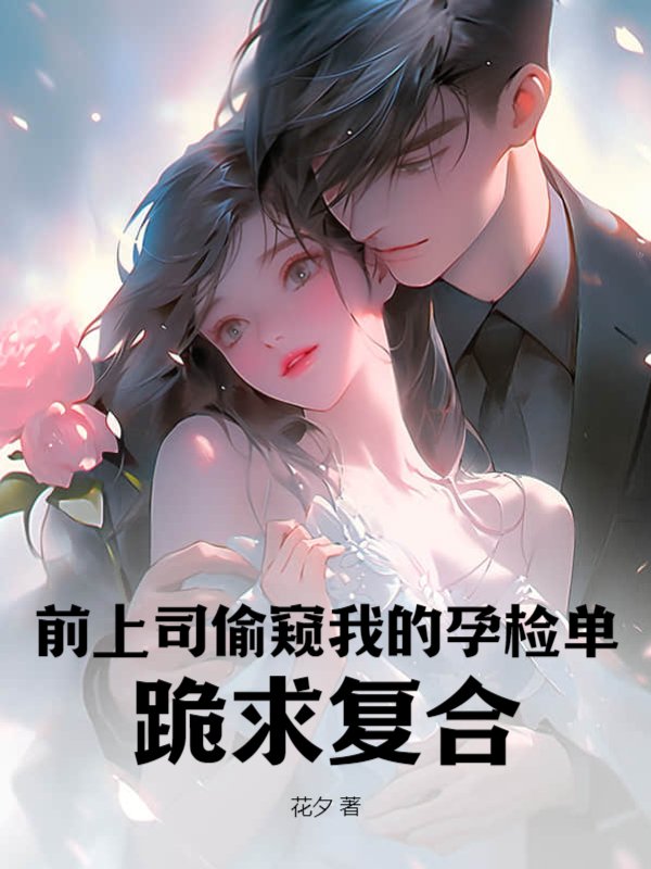 前上司偷窥我的孕检单，跪求复合