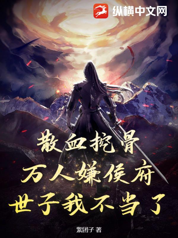 散血挖骨，万人嫌侯府世子我不当了