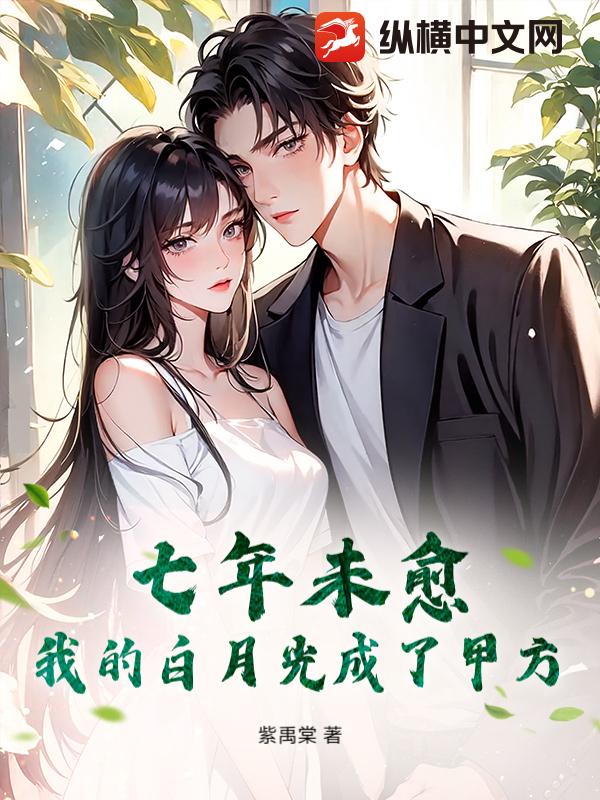 七年未愈：我的白月光成了甲方