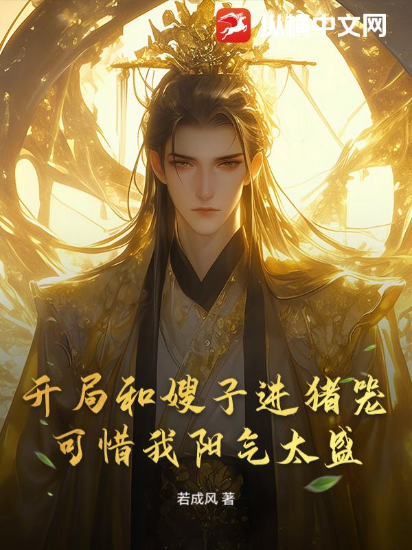 开局和嫂子进猪笼，可惜我阳气太盛