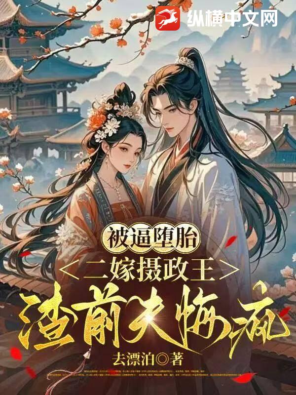 被逼堕胎，二嫁摄政王渣前夫悔疯